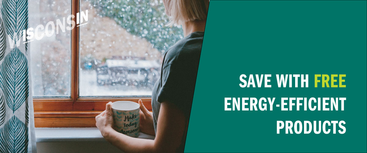 A woman holding a coffee mug looks out the window. A text overlay reads "Wisconsin" with "is" and "in" emphasized. A teal graphic with text overlay reads "Save with free energy-efficient products".